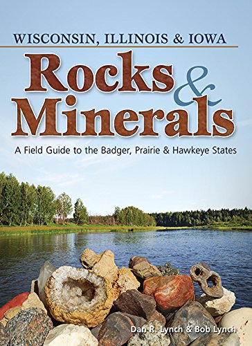 Rocks &amp; Minerals of Wisconsin, Illinois &amp; Iowa: A Field Guide to the Badger, Prairie &amp; Hawkeye States by Bob Lynch