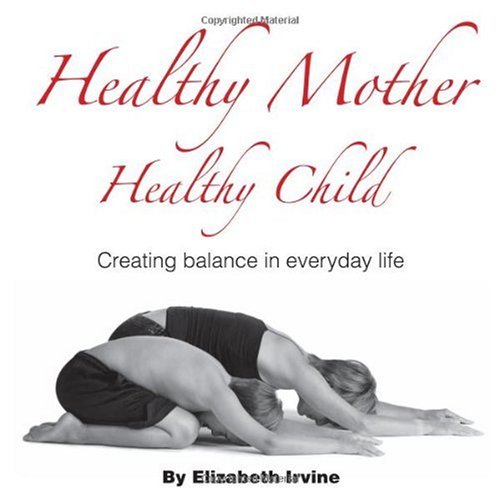 Healthy Mother Healthy Child: Creating Balance in Everyday Life by Elizabeth Irvine