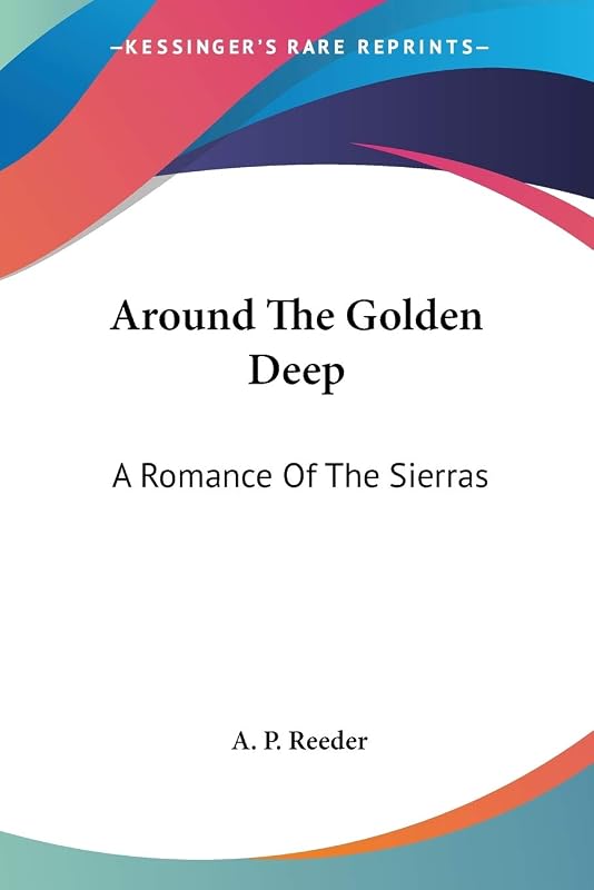 Around The Golden Deep: A Romance Of The Sierras by A P Reeder