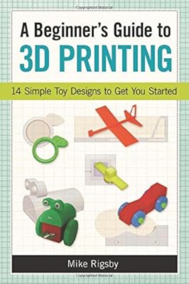 A Beginner's Guide to 3D Printing: 14 Simple Toy Designs to Get You Started