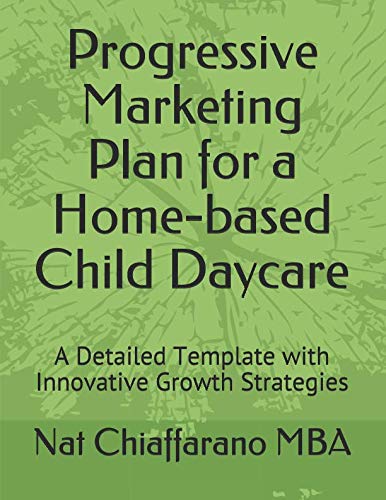 Progressive Marketing Plan for a Home-based Child Daycare: A Detailed Template with Innovative Growth Strategies by Nat Chiaffarano MBA