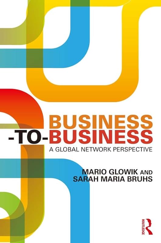 Business-to-Business: A Global Network Perspective by Mario Glowik