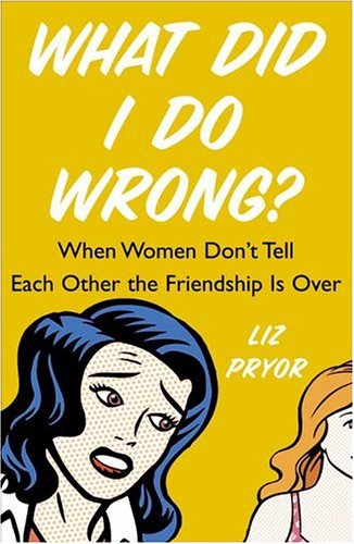 What Did I Do Wrong?: When Women Don't Tell Each Other the Friendship is Over by Liz Pryor