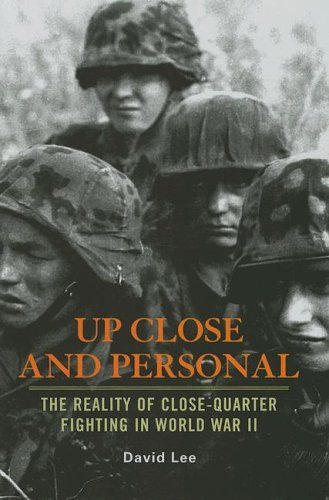 Up Close and Personal: The Reality of Close-Quarter Fighting in World War II by David Lee