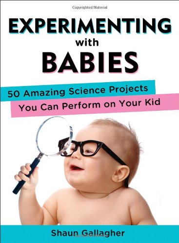 Experimenting with Babies: 50 Amazing Science Projects You Can Perform on Your Kid by Shaun Gallagher