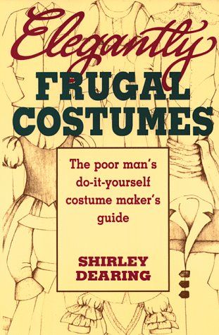 Elegantly Frugal Costumes: The Poor Man's Do-It-Yourself Costume Maker's Guide by Shirley Dearing