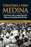 Venkat Dhulipala, "Creating a New Medina: State Power, Islam, and the Quest for Pakistan in Late Colonial North India" (Cambridge UP, 2015)