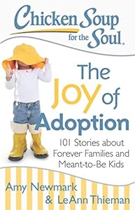Chicken Soup for the Soul: The Joy of Adoption: 101 Stories about Forever Families and Meant-to-Be Kids