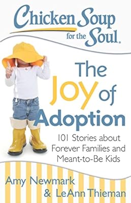 Chicken Soup for the Soul: The Joy of Adoption: 101 Stories about Forever Families and Meant-to-Be Kids
