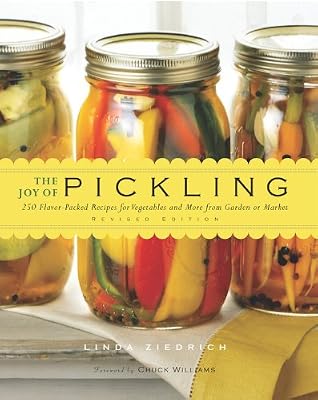 The Joy of Pickling: 250 Flavor-Packed Recipes for Vegetables and More from Garden or Market