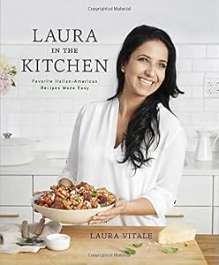 Laura in the Kitchen: Favorite Italian-American Recipes Made Easy by Laura Vitale