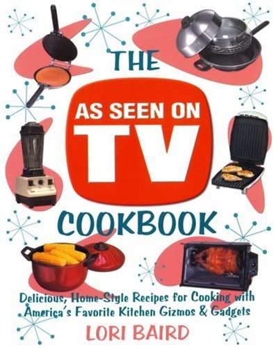 The As Seen on TV Cookbook: Healthy, Low-Calorie Recipes for Cooking with America's Favorite Kitchen Gizmos and Gadgets by Lori Baird