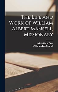 The Life and Work of William Albert Mansell, Missionary by Mansell William Albert