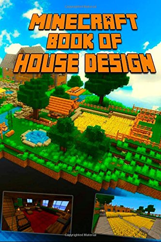 Book of House Design for Minecraft: Gorgeous Book of Minecraft House Designs. Interior &amp; Exterior. All-In-One Catalog, Step-by-Step Guides. Mansions, High-Tech Construction and House Ideas by Minecraft Books