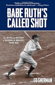 Babe Ruth's Called Shot: The Myth And Mystery Of Baseball's Greatest Home Run