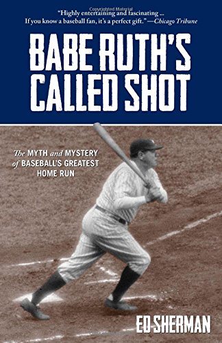 Babe Ruth's Called Shot: The Myth And Mystery Of Baseball's Greatest Home Run by Ed Sherman