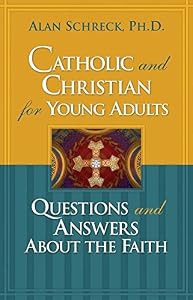 Catholic and Christian for Young Adults: Questions and Answers About the Faith by Alan Schreck Ph.D.