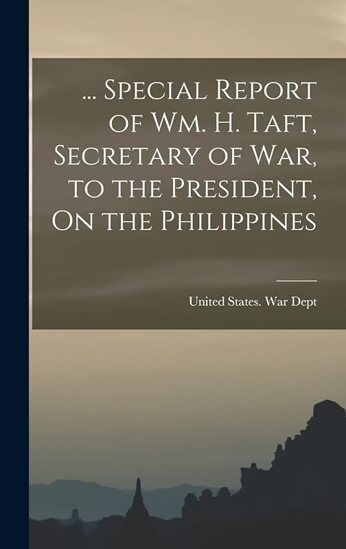 ... Special Report of Wm. H. Taft, Secretary of War, to the President, On the Philippines by United States War Dept