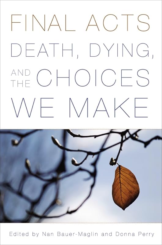 Final Acts: Death, Dying, and the Choices We Make by Nan Bauer-Maglin