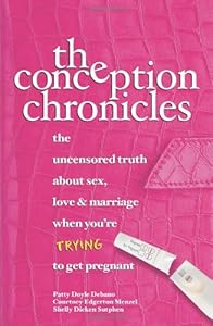 The Conception Chronicles: The Uncensored Truth About Sex, Love & Marriage When You're Trying to Get Pregnant by Patty Doyle Debano