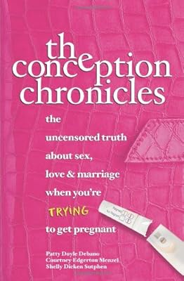 The Conception Chronicles: The Uncensored Truth About Sex, Love & Marriage When You're Trying to Get Pregnant