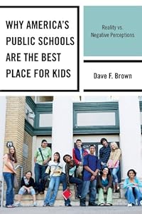 Why America's Public Schools Are the Best Place for Kids: Reality vs. Negative Perceptions by Dave F. Brown