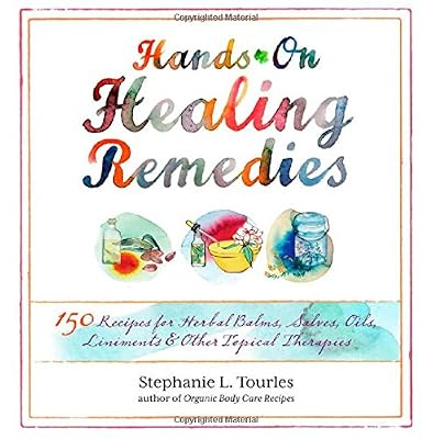 Hands-On Healing Remedies: 150 Recipes for Herbal Balms, Salves, Oils, Liniments &amp; Other Topical Therapies