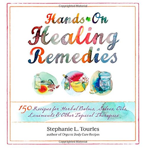 Hands-On Healing Remedies: 150 Recipes for Herbal Balms, Salves, Oils, Liniments &amp; Other Topical Therapies by Stephanie L. Tourles