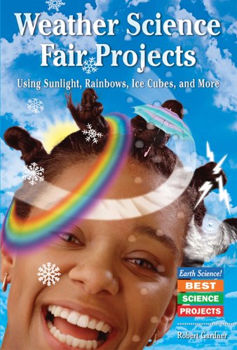 Weather Science Fair Projects Using Sunlight, Rainbows, Ice Cubes, and More (Earth Science! Best Science Projects) by Robert Gardner