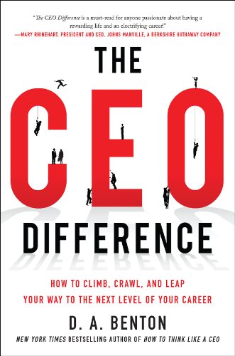 The CEO Difference: How to Climb, Crawl, and Leap Your Way to the Next Level of Your Career by D  A Benton