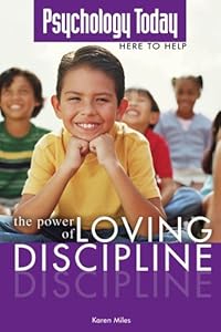 Psychology Today: Power of Loving Discipline (Psychology Today Here to Help) by Karen Miles