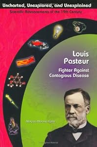 Louis Pasteur: Fighter Against Contagious Disease (Uncharted, Unexplored, & Unexplained) (Uncharted, Unexplored, and Unexplained)