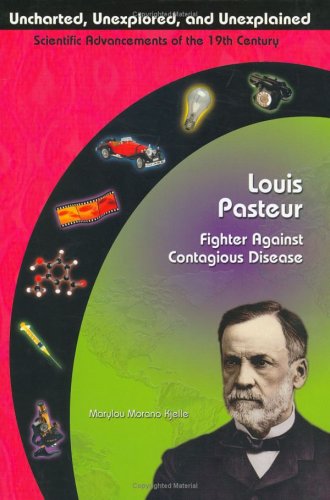 Louis Pasteur: Fighter Against Contagious Disease (Uncharted, Unexplored, & Unexplained) (Uncharted, Unexplored, and Unexplained) by Marylou Morano Kjelle