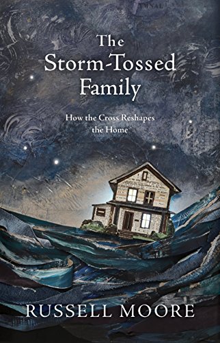The Storm-Tossed Family: How the Cross Reshapes the Home by Russell D. Moore