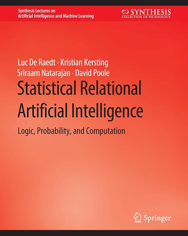 Statistical Relational Artificial Intelligence: Logic, Probability, and Computation (Synthesis Lectures on Artificial Intelligence and Machine Learning) by Luc De Raedt