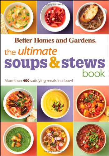 The Ultimate Soups &amp; Stews Book: More than 400 Satisfying Meals in a Bowl by Better Homes and Gardens