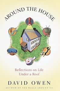 Around the House : Reflections on Life Under a Roof by David Owen
