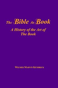 The Bible: A History of the Art of The Book by Wilmer Marvin Kendrick