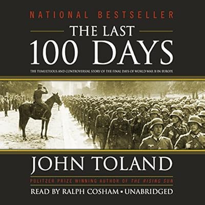 The Last 100 Days: The Tumultuous and Controversial Story of the Final Days of World War II in Europe