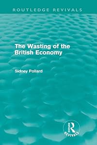The Wasting of the British Economy (Routledge Revivials) (Routledge Revivals) by Sidney Pollard