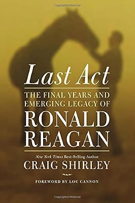 Last Act: The Final Years and Emerging Legacy of Ronald Reagan