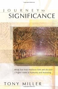 Journey To Significance: Break Free from Mediocre Faith and Discover a Higher Realm of Authority and Anointing