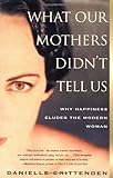 WHAT OUR MOTHERS DIDN'T TELL US: Why Happiness Eludes the Modern Woman