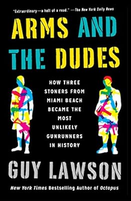 Arms and the Dudes: How Three Stoners from Miami Beach Became the Most Unlikely Gunrunners in History