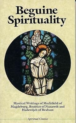 Beguine Spirituality: Mystical Writings of Mechthild of Magdeburg, Beatrice of Nazareth, and Hadewijch of Brabant