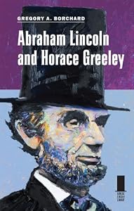 Abraham Lincoln and Horace Greeley by Gregory A. Borchard