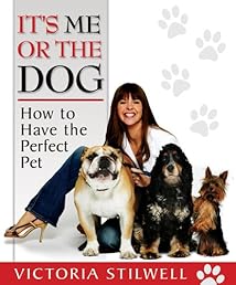 It's Me or the Dog: How to Have the Perfect Pet
