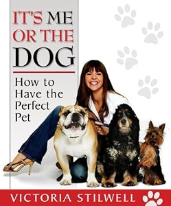 It's Me or the Dog: How to Have the Perfect Pet by Victoria Stilwell