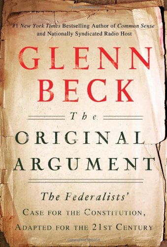 The Original Argument: The Federalists' Case for the Constitution, Adapted for the 21st Century by Glenn Beck