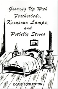 Growing Up With Featherbeds, Kerosene Lamps, and Potbelly Stoves by Doris Eggleston